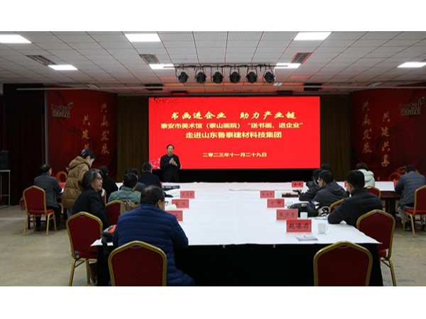 “書畫進企業、助力產業鏈”泰安市美術館（泰山畫院）“送書畫、進企業”活動走進山東魯泰建材科技集團